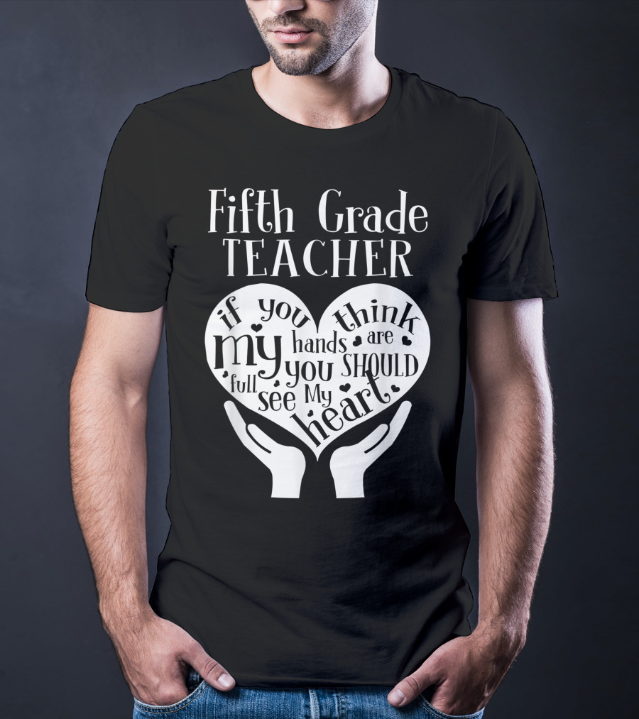 Fifth Grade Teacher If You Think My Hands Are Full You Should See My Heart T-Shirt