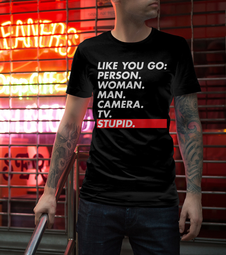 Like You Go: Person Woman Man Camera TV Stupid T-Shirt