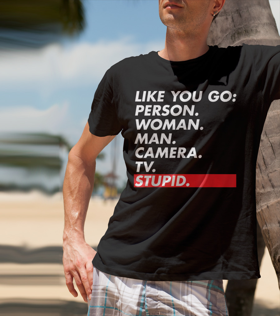 Like You Go: Person Woman Man Camera TV Stupid T-Shirt