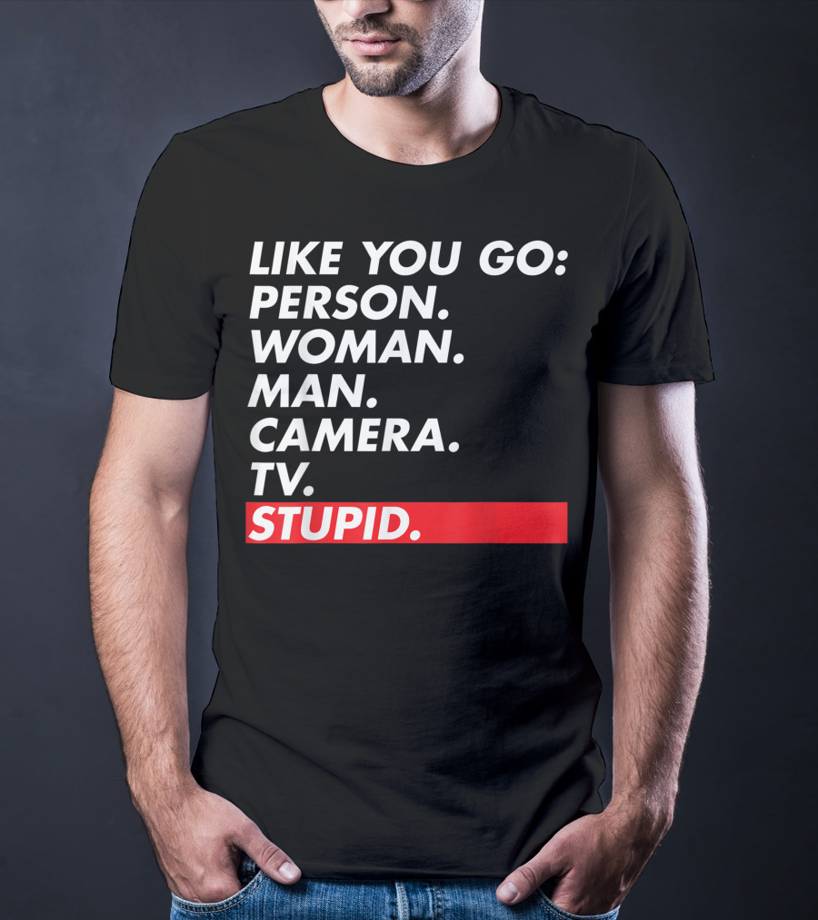 Like You Go: Person Woman Man Camera TV Stupid T-Shirt