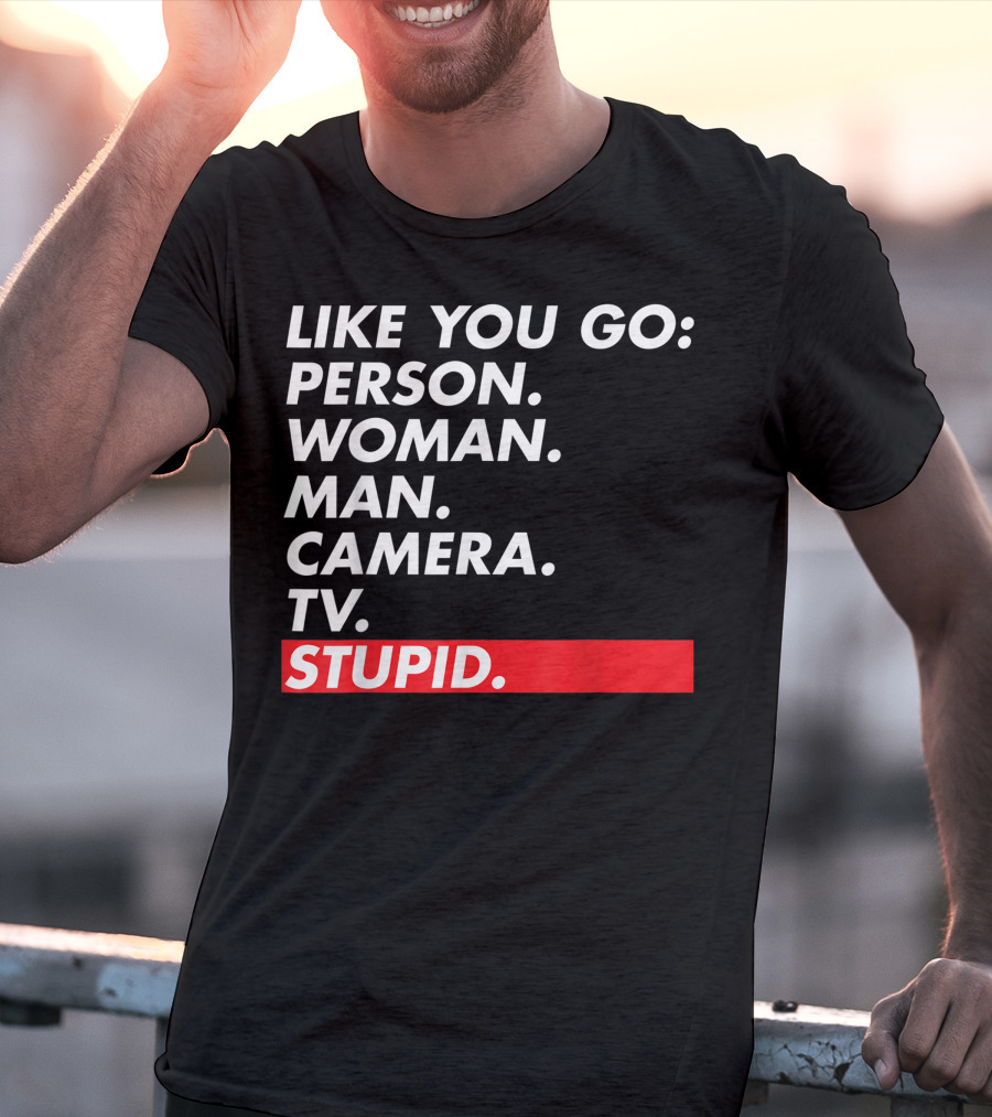 Like You Go: Person Woman Man Camera TV Stupid T-Shirt