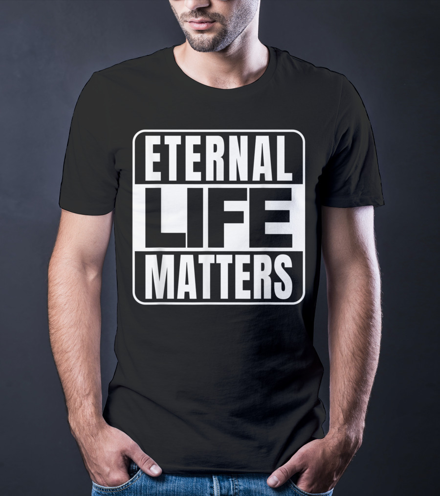 Eternal Life Matters T-Shirt