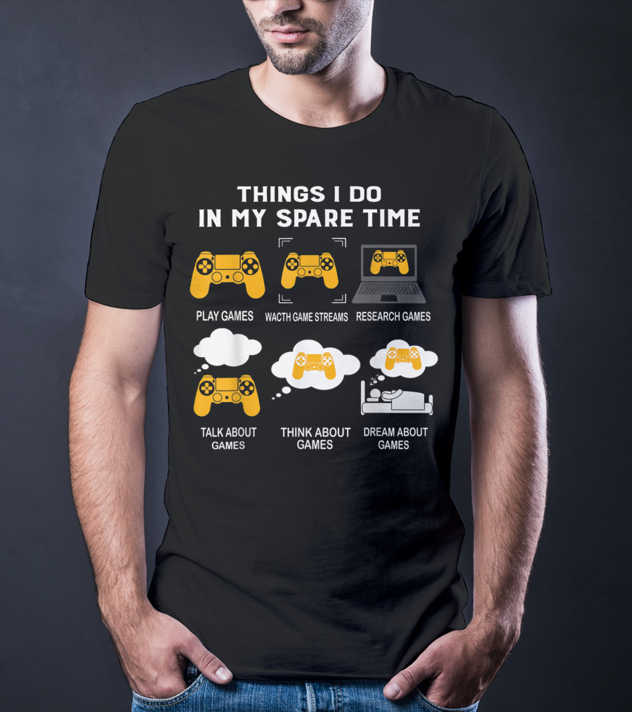 Things I Do In My Spare Time Play Games Watch Game Streams Research Games Talk Think Dream About Games T-Shirt