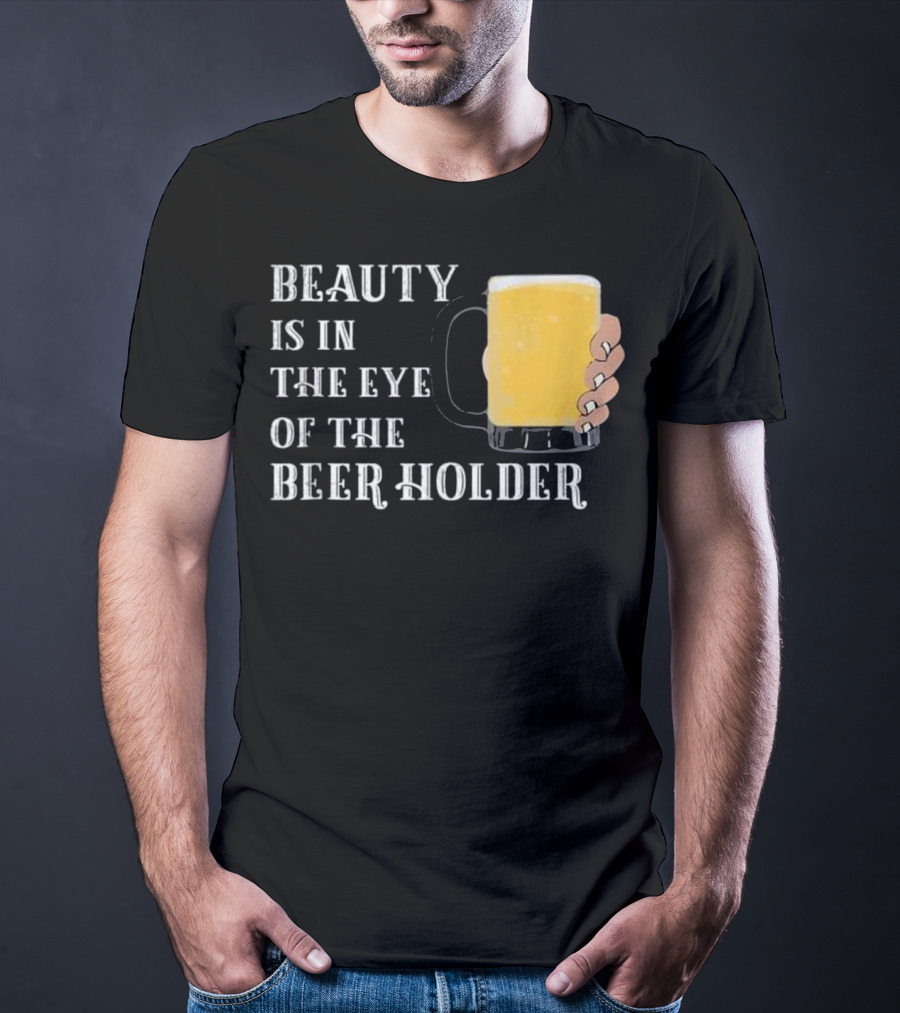 Beauty Is In The Eye Of The Beer Holder With Mug T-Shirt