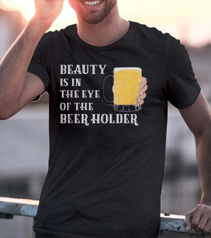 Beauty Is In The Eye Of The Beer Holder With Mug T-Shirt