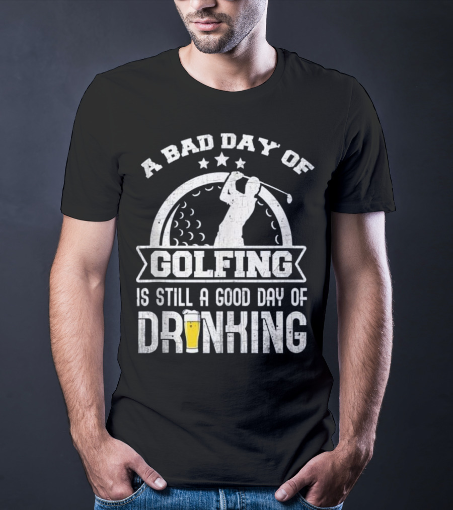 A Bad Day Of Golfing Is Still A Good Day Of Drinking Beer And Golf Enthusiast Humor T-Shirt