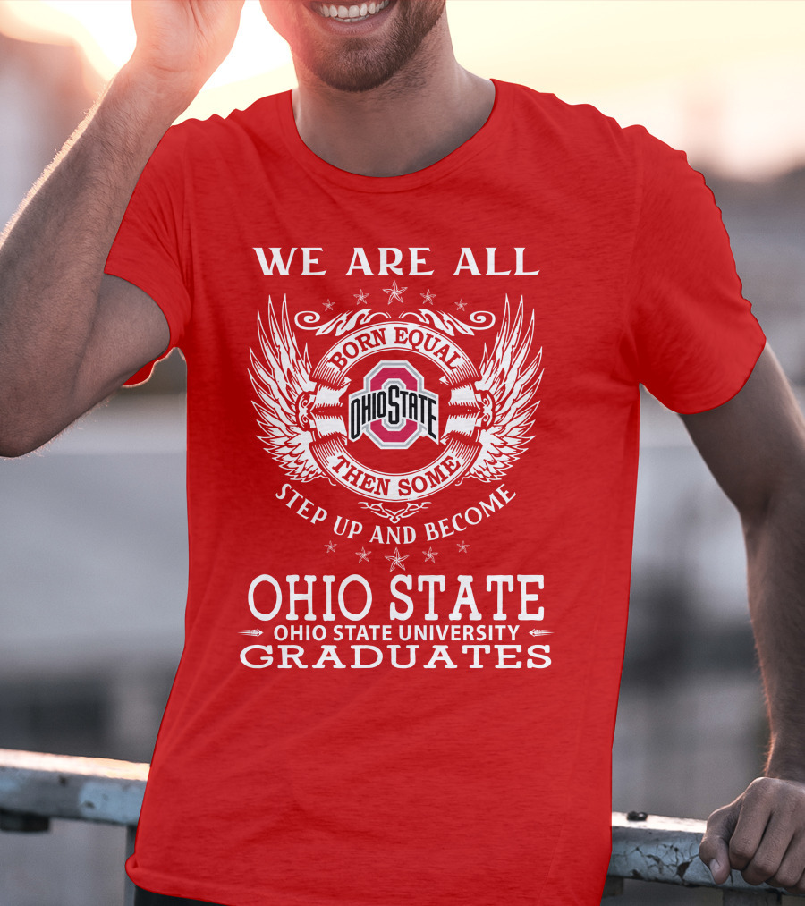 We Are All Born Equal Then Some Step Up And Become Ohio State University Graduates T-Shirt