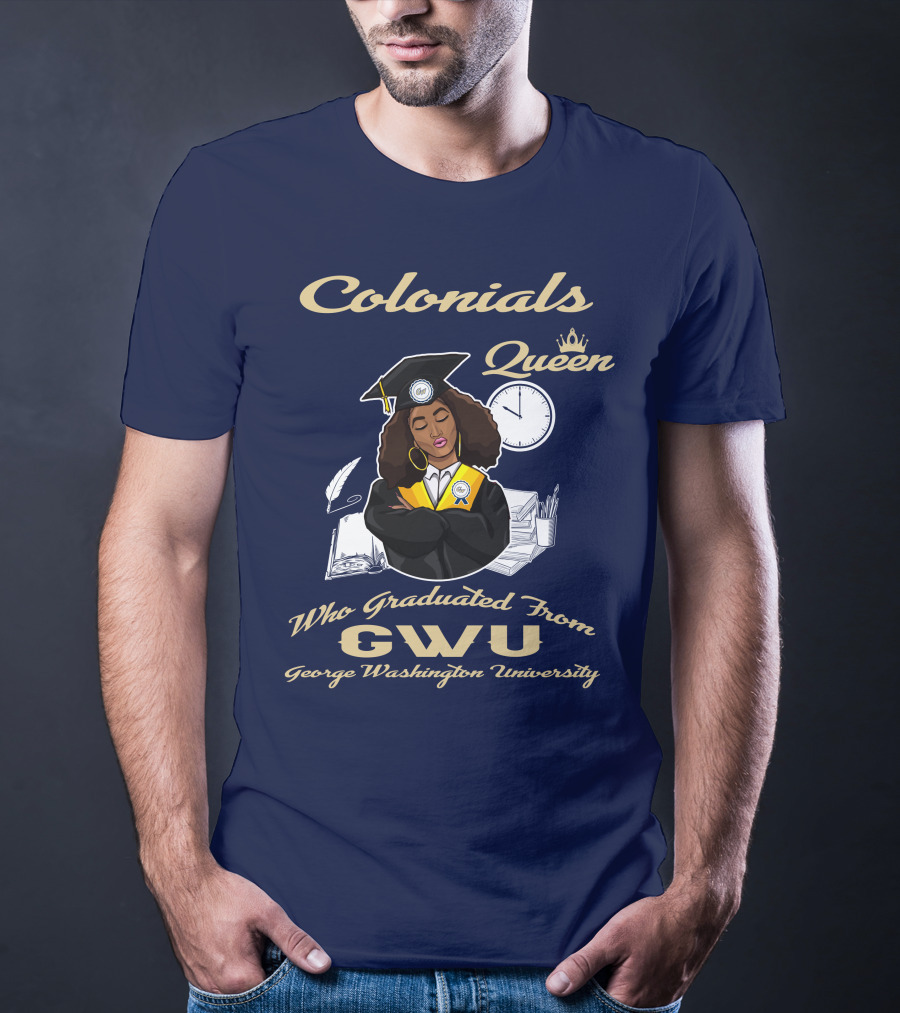 Colonials Queen Who Graduated From GWU George Washington University T-Shirt
