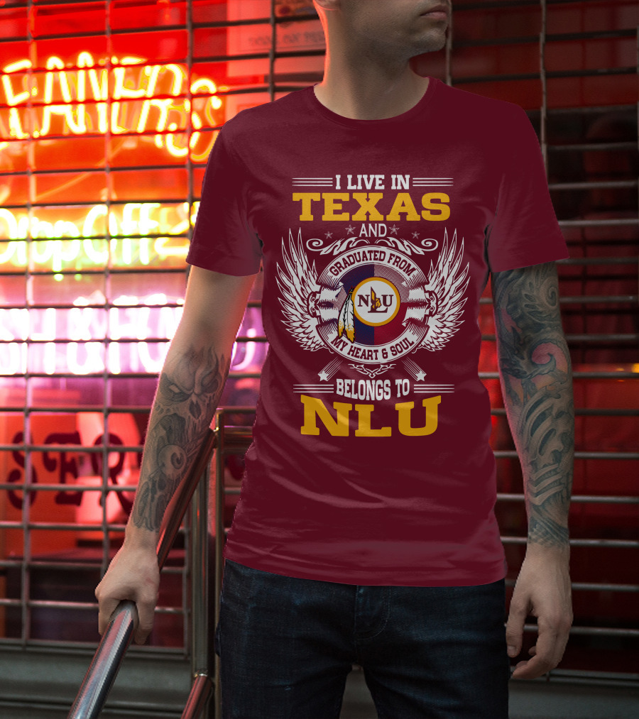 I LIVE IN TEXAS AND GRADUATED FROM MY HEART And SOUL BELONGS TO NLU T-Shirt