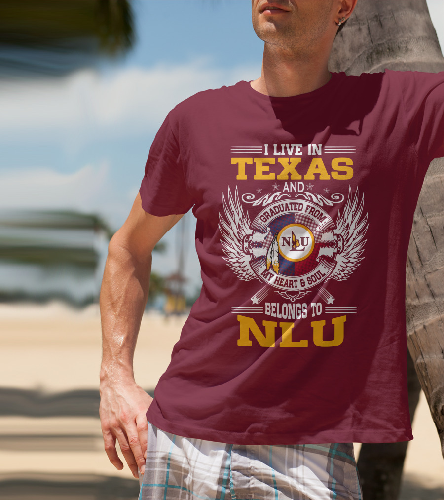 I LIVE IN TEXAS AND GRADUATED FROM MY HEART And SOUL BELONGS TO NLU T-Shirt