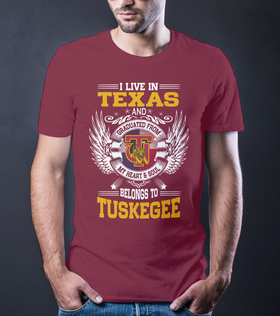 I LIVE IN TEXAS AND MY HEART And SOUL BELONGS TO TUSKEGEE T-Shirt