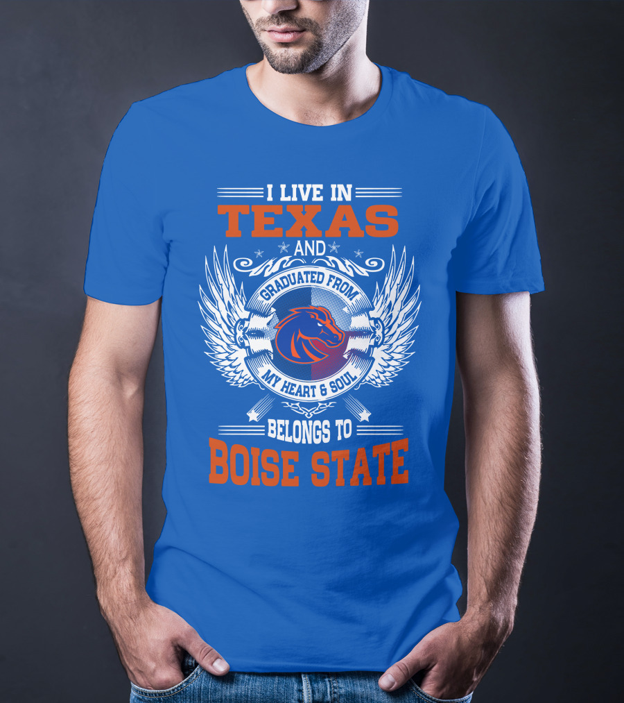 I Live In Texas And Graduated From My Heart And Soul Belongs To Boise State T-Shirt