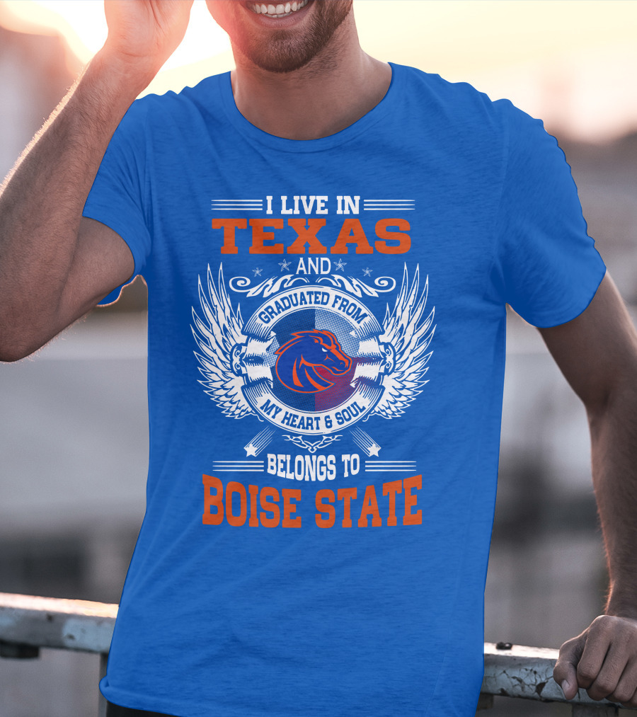 I Live In Texas And Graduated From My Heart And Soul Belongs To Boise State T-Shirt