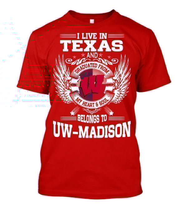I LIVE IN TEXAS AND GRADUATED FROM MY HEART And SOUL BELONGS TO UW-MADISON T-Shirt