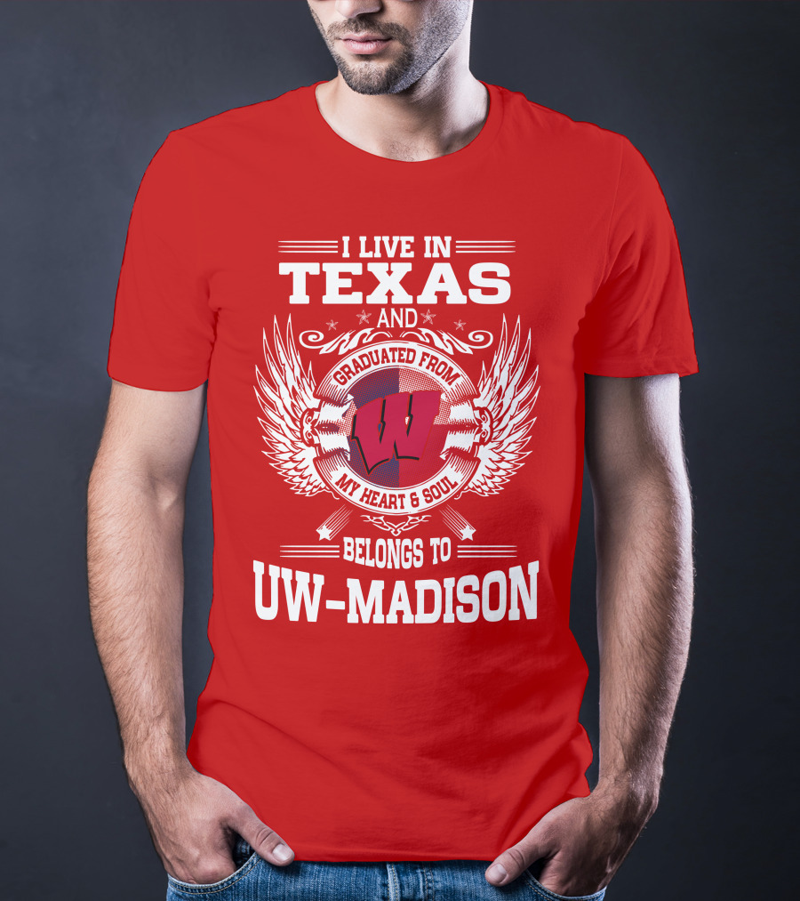 I LIVE IN TEXAS AND GRADUATED FROM MY HEART And SOUL BELONGS TO UW-MADISON T-Shirt
