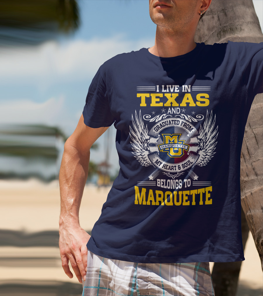 I Live In Texas And Graduated From Marquette My Heart And Soul Belongs To Marquette T-Shirt