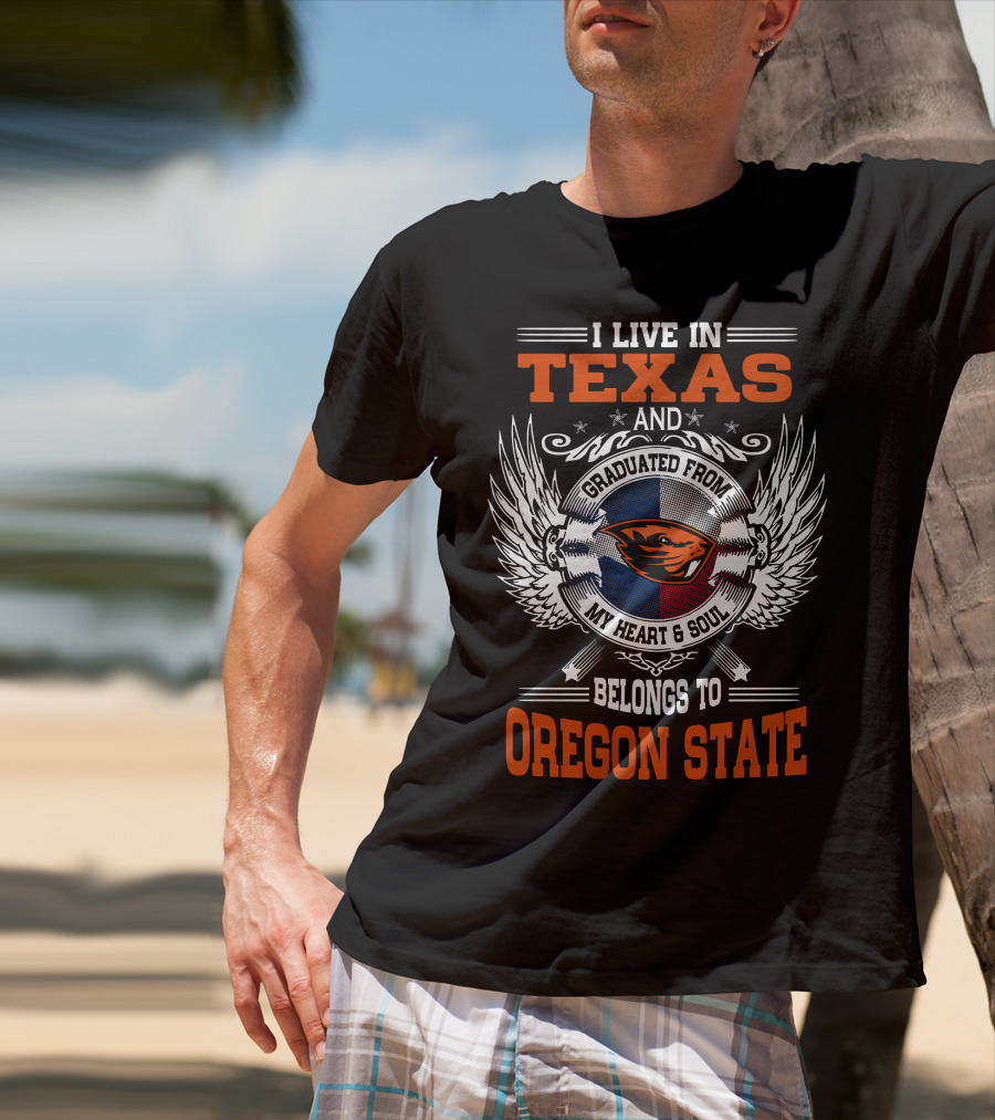 I Live In Texas Graduated From Oregon State My Heart And Soul Belongs To Oregon State T-Shirt