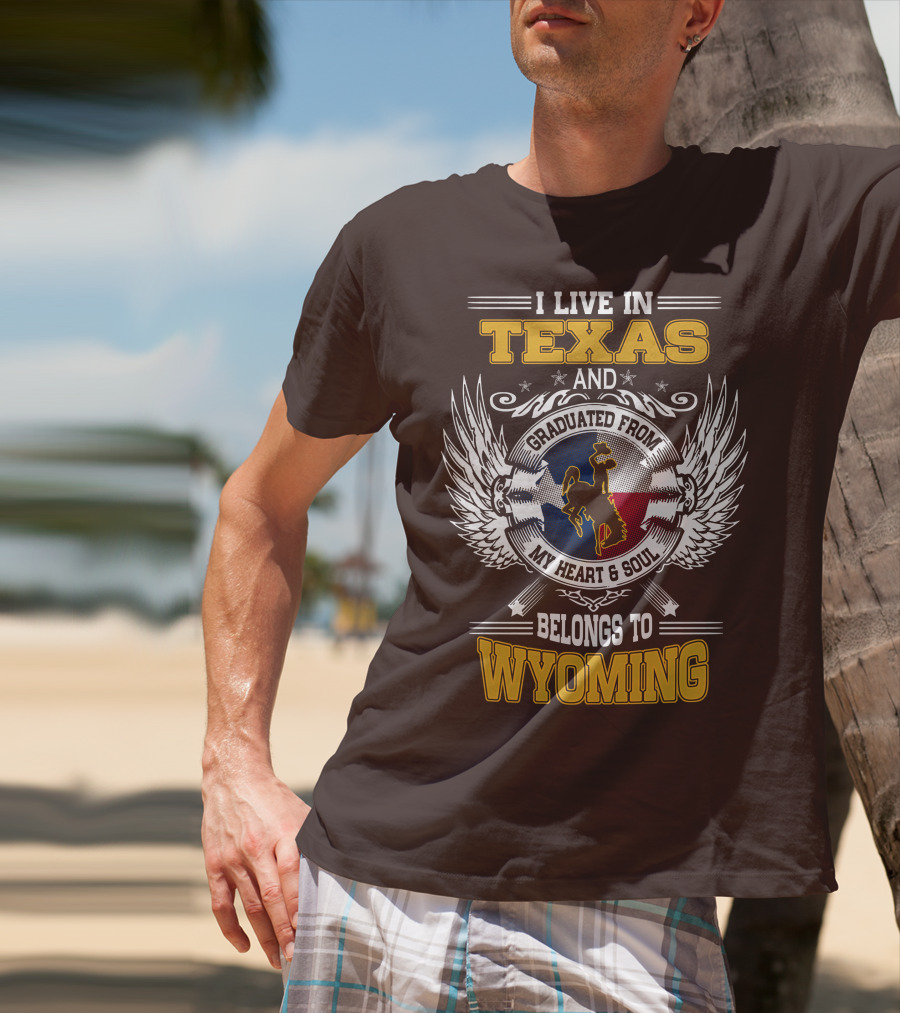 I LIVE IN TEXAS AND GRADUATED FROM MY HEART AND SOUL BELONGS TO WYOMING T-Shirt