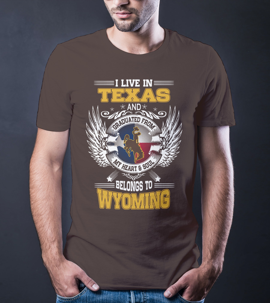 I LIVE IN TEXAS AND GRADUATED FROM MY HEART AND SOUL BELONGS TO WYOMING T-Shirt