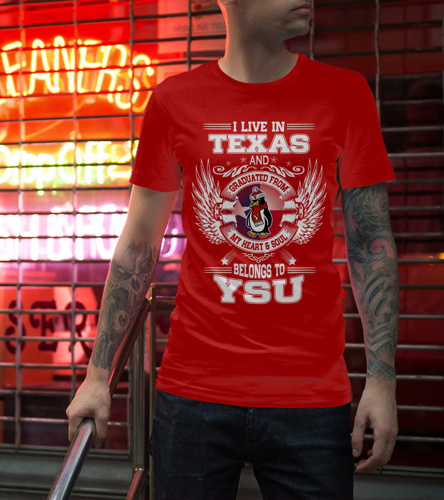 I LIVE IN TEXAS AND GRADUATED FROM MY HEART AND SOUL BELONGS TO YSU T-Shirt