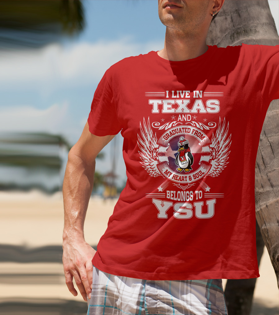 I LIVE IN TEXAS AND GRADUATED FROM MY HEART AND SOUL BELONGS TO YSU T-Shirt
