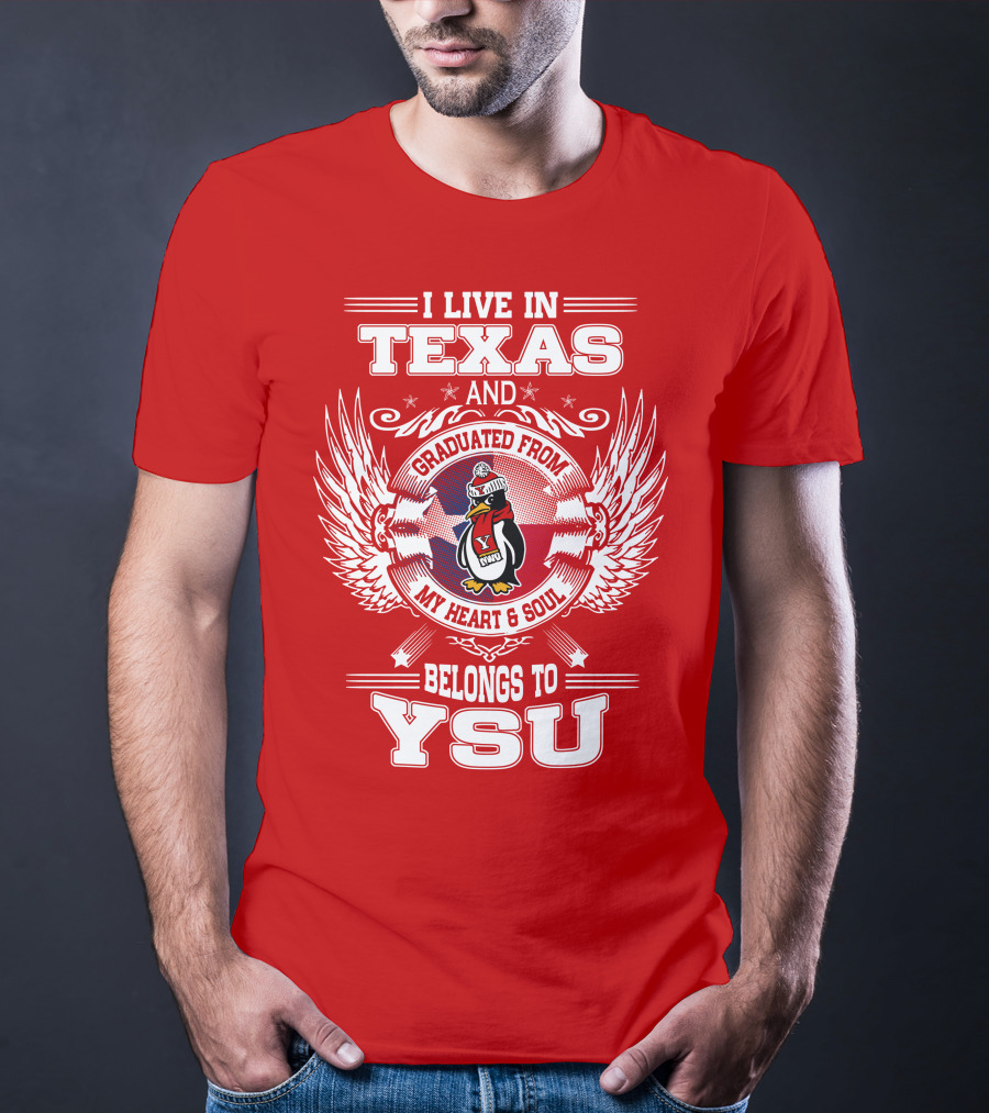 I LIVE IN TEXAS AND GRADUATED FROM MY HEART AND SOUL BELONGS TO YSU T-Shirt