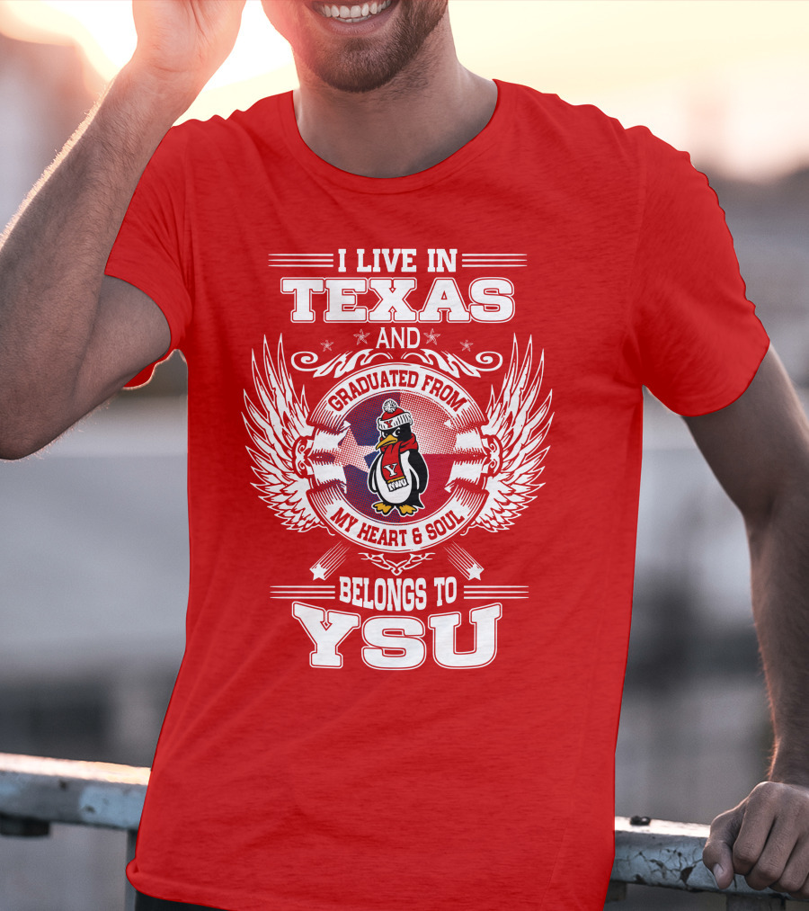 I LIVE IN TEXAS AND GRADUATED FROM MY HEART AND SOUL BELONGS TO YSU T-Shirt