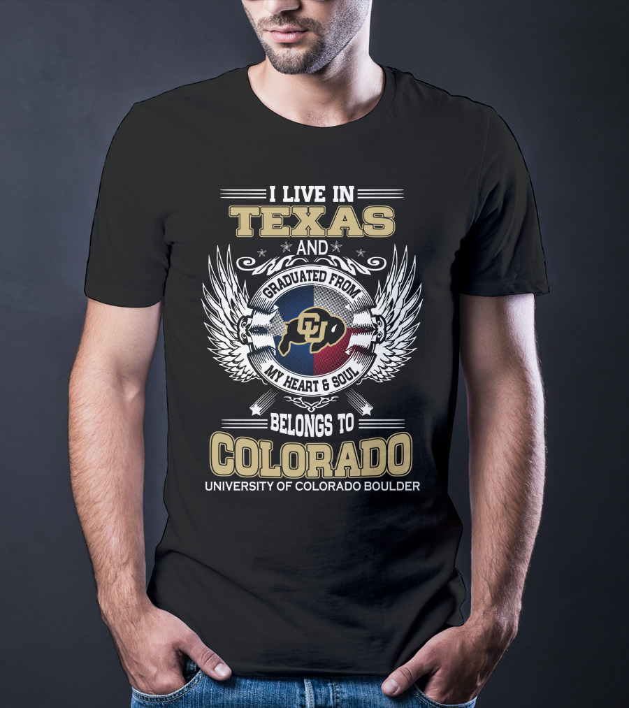 I LIVE IN TEXAS AND GRADUATED FROM MY HEART And SOUL BELONGS TO COLORADO UNIVERSITY OF COLORADO BOULDER T-Shirt