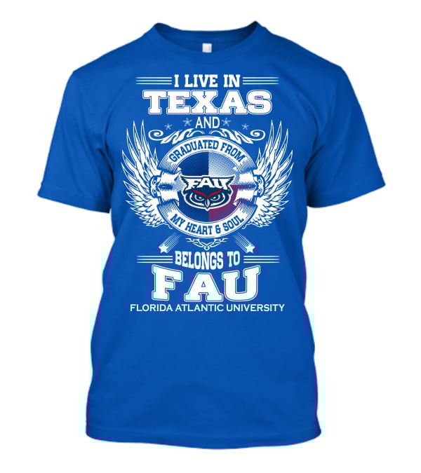 I Live In Texas And Graduated From FAU My Heart And Soul Belongs To FAU Florida Atlantic University T-Shirt