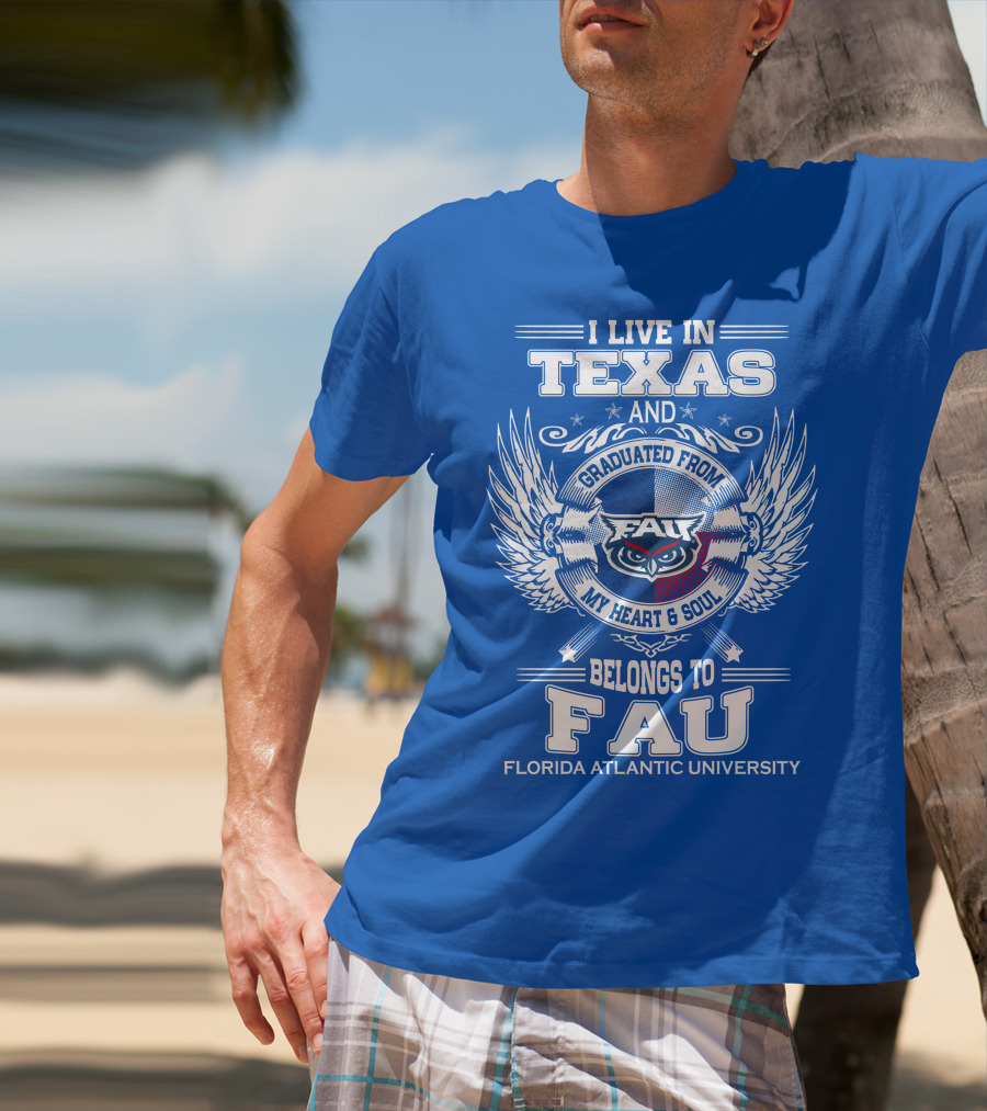 I Live In Texas And Graduated From FAU My Heart And Soul Belongs To FAU Florida Atlantic University T-Shirt