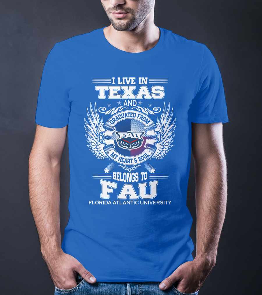 I Live In Texas And Graduated From FAU My Heart And Soul Belongs To FAU Florida Atlantic University T-Shirt
