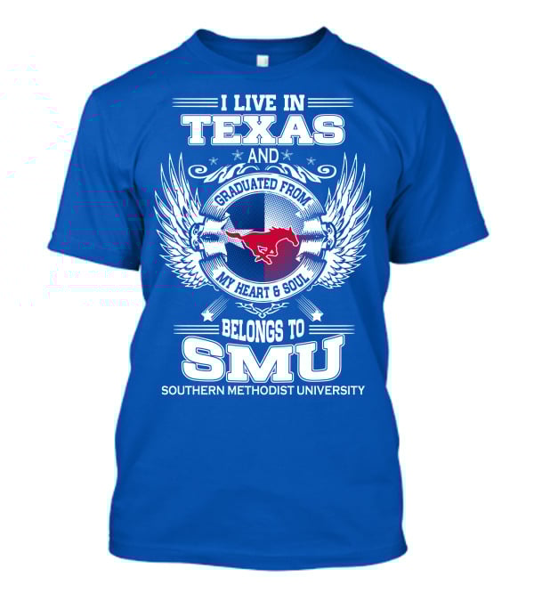 I LIVE IN TEXAS AND GRADUATED FROM MY HEART AND SOUL BELONGS TO SMU SOUTHERN METHODIST UNIVERSITY T-Shirt