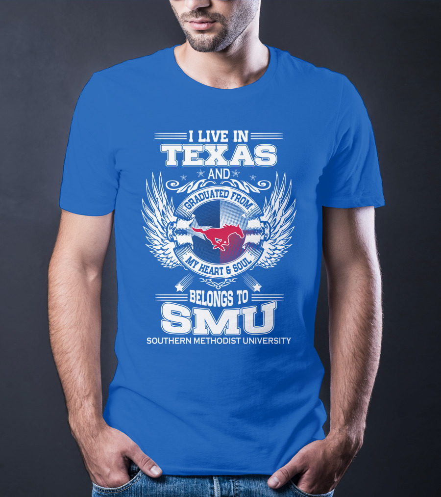 I LIVE IN TEXAS AND GRADUATED FROM MY HEART AND SOUL BELONGS TO SMU SOUTHERN METHODIST UNIVERSITY T-Shirt