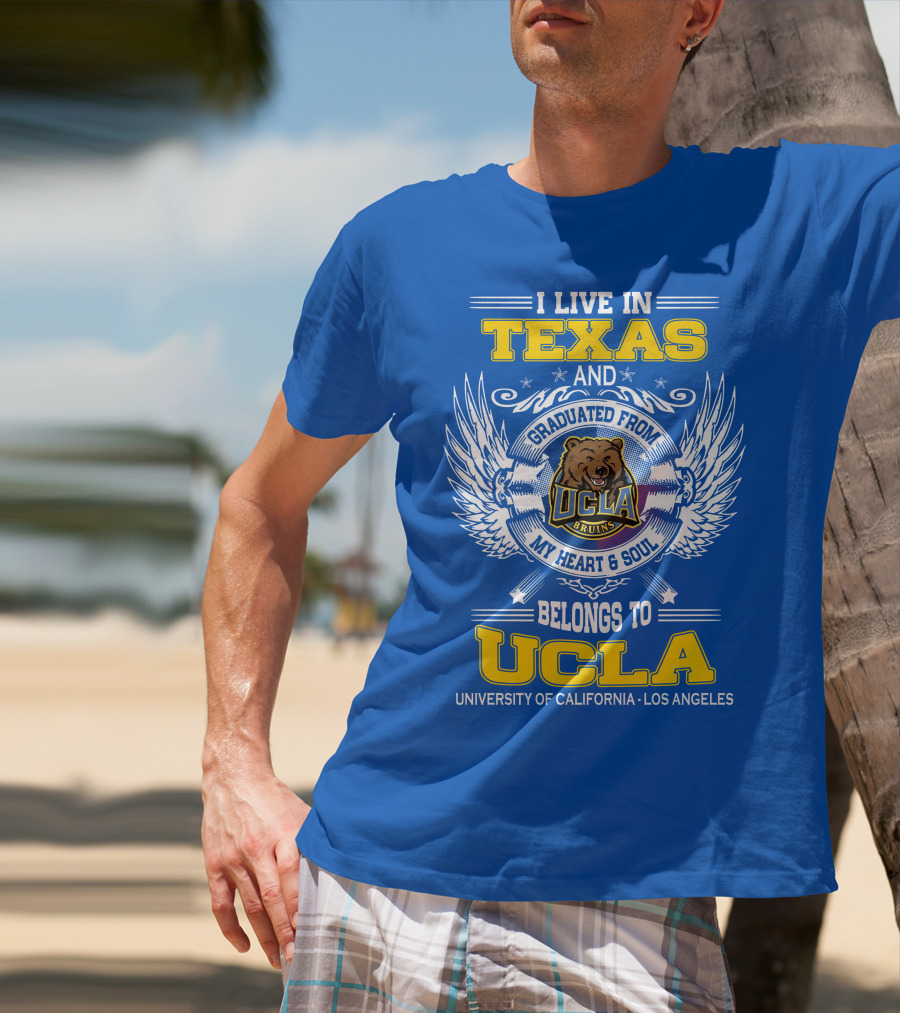 I Live In Texas And Graduated From UCLA Bruins My Heart And Soul Belongs To University Of California Los Angeles T-Shirt