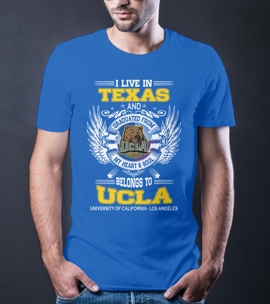 I Live In Texas And Graduated From UCLA Bruins My Heart And Soul Belongs To University Of California Los Angeles T-Shirt