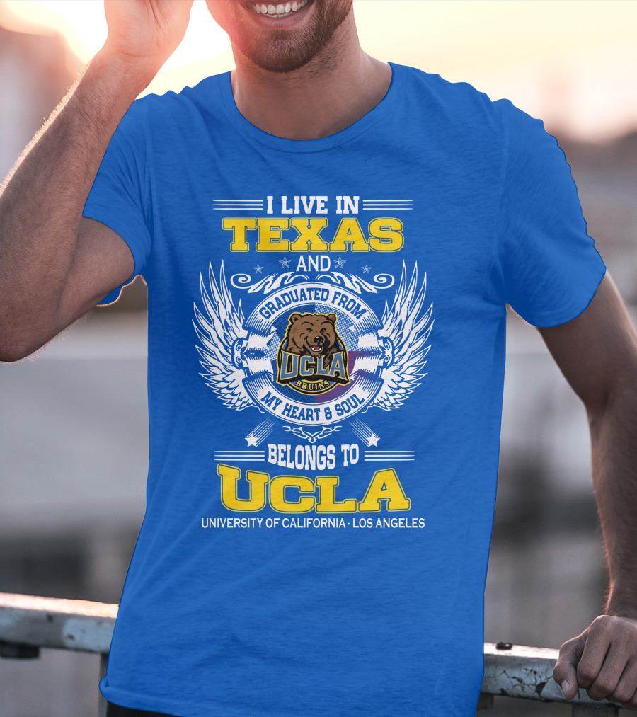 I Live In Texas And Graduated From UCLA Bruins My Heart And Soul Belongs To University Of California Los Angeles T-Shirt