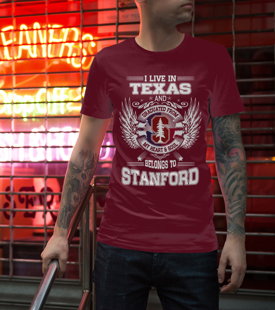 I Live In Texas And Graduated From Stanford My Heart And Soul Belongs To Stanford T-Shirt