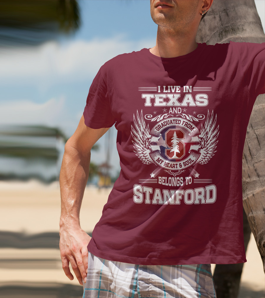I Live In Texas And Graduated From Stanford My Heart And Soul Belongs To Stanford T-Shirt