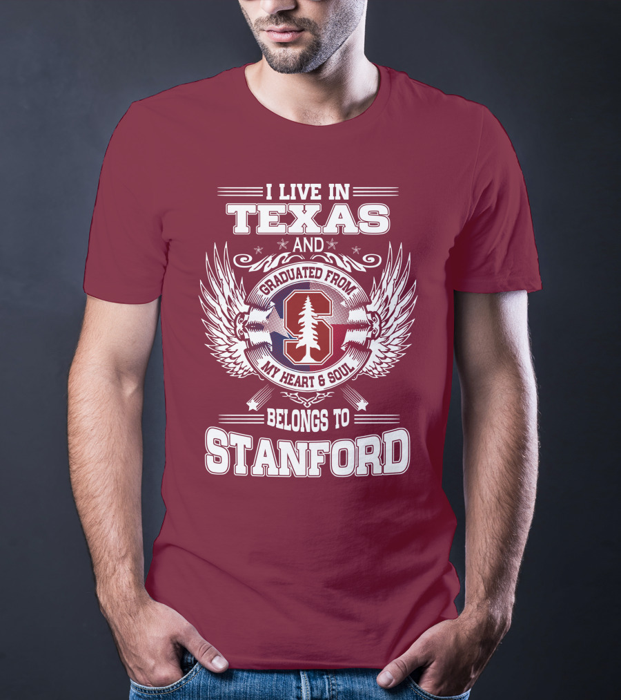 I Live In Texas And Graduated From Stanford My Heart And Soul Belongs To Stanford T-Shirt