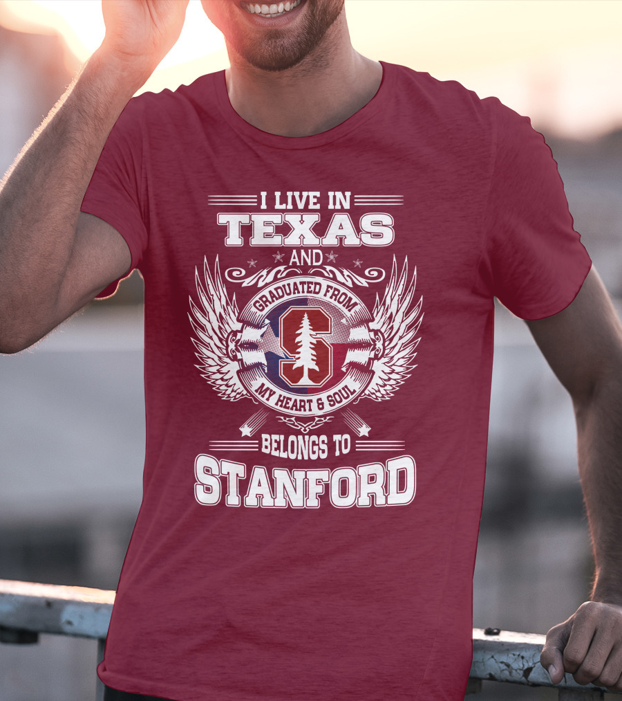 I Live In Texas And Graduated From Stanford My Heart And Soul Belongs To Stanford T-Shirt