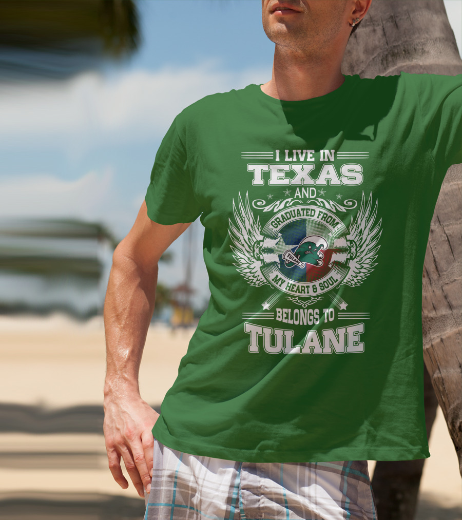 I LIVE IN TEXAS AND GRADUATED FROM MY HEART AND SOUL BELONGS TO TULANE T-Shirt
