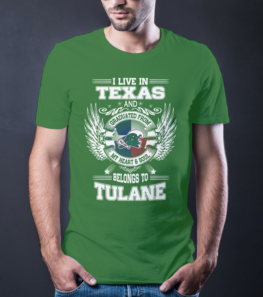 I LIVE IN TEXAS AND GRADUATED FROM MY HEART AND SOUL BELONGS TO TULANE T-Shirt