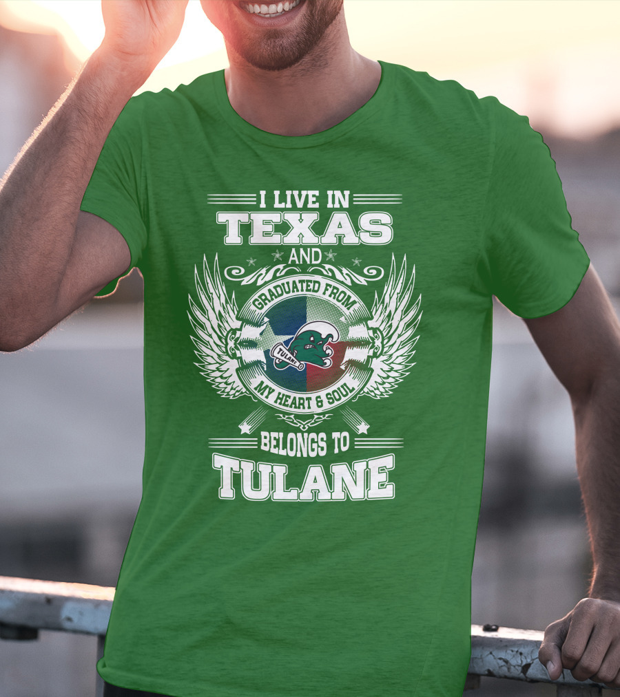 I LIVE IN TEXAS AND GRADUATED FROM MY HEART AND SOUL BELONGS TO TULANE T-Shirt