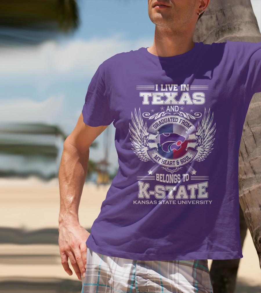 I Live In Texas And Graduated From My Heart And Soul Belongs To Kansas State University K-State T-Shirt
