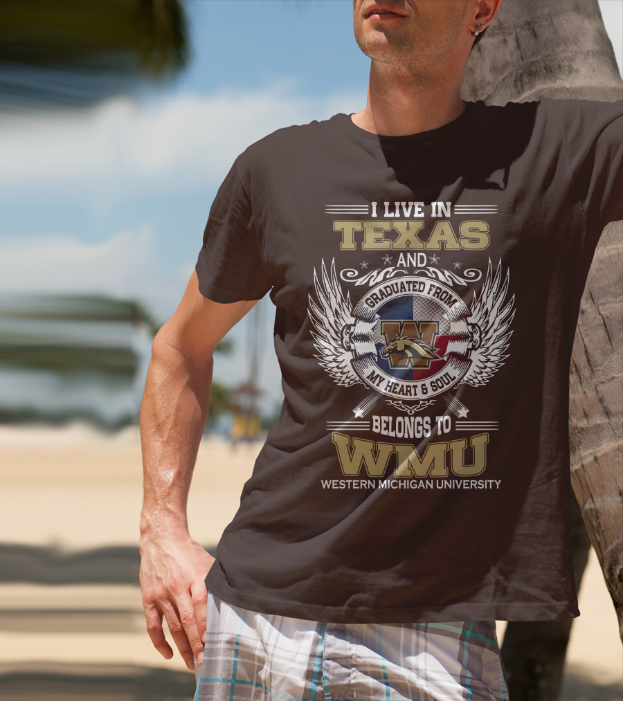 I Live In Texas And Graduated From Western Michigan University My Heart And Soul Belongs To WMU T-Shirt