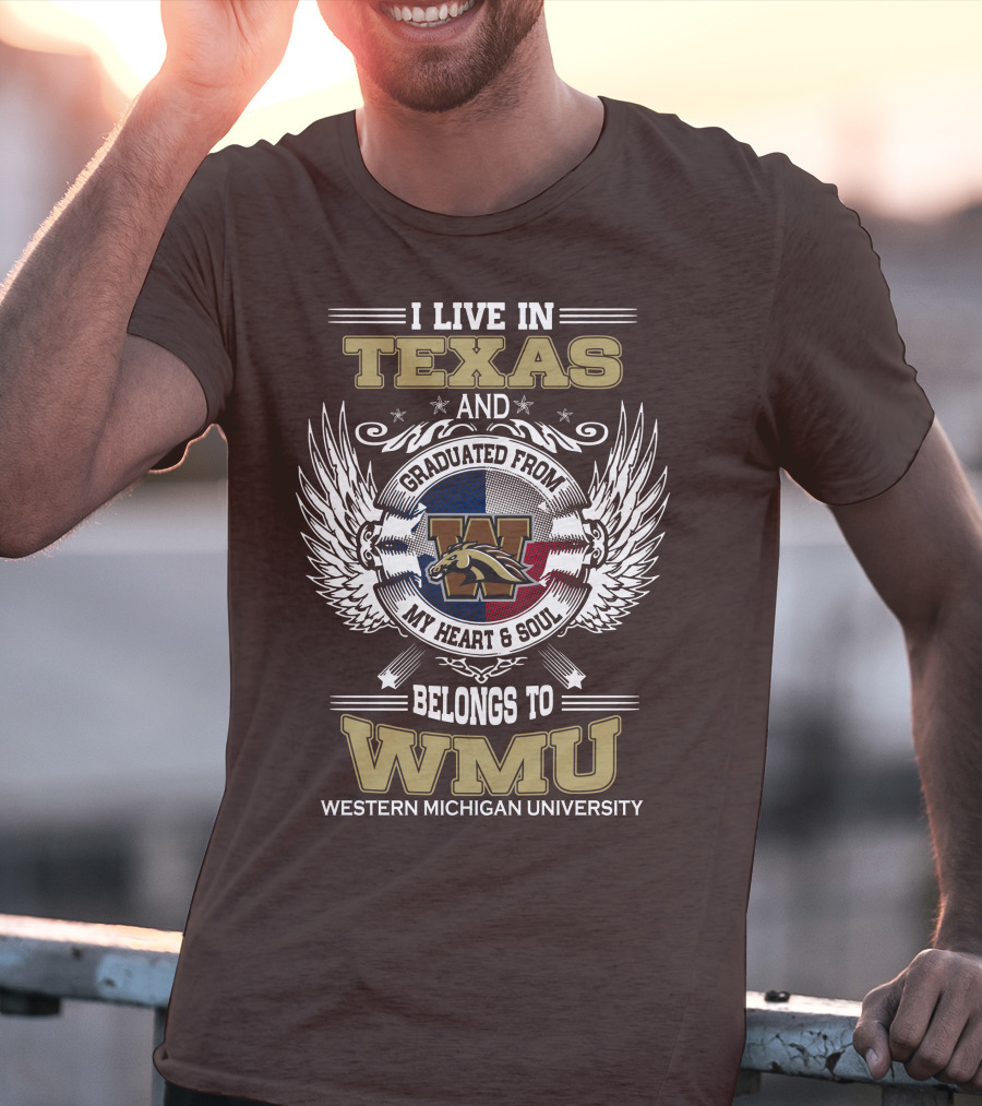 I Live In Texas And Graduated From Western Michigan University My Heart And Soul Belongs To WMU T-Shirt