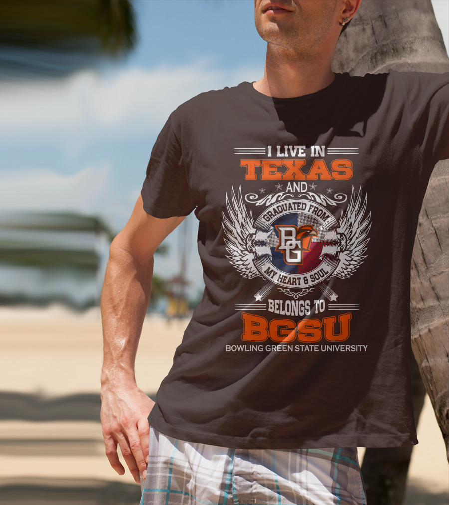 I Live In Texas And Graduated From Bowling Green State University My Heart And Soul Belongs To BGSU T-Shirt