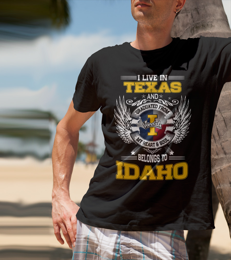 I LIVE IN TEXAS AND GRADUATED FROM IDAHO VANDALS MY HEART And SOUL BELONGS TO IDAHO T-Shirt