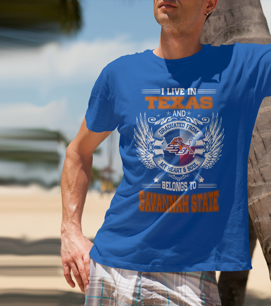 I LIVE IN TEXAS AND GRADUATED FROM MY HEART And SOUL BELONGS TO SAVANNAH STATE T-Shirt
