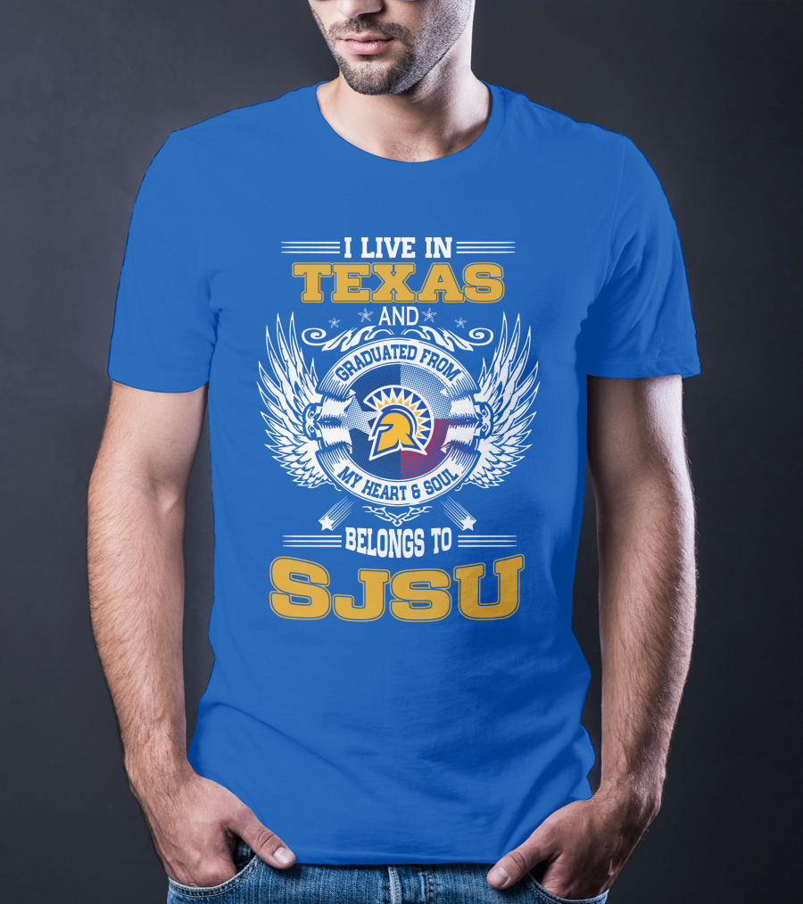 I LIVE IN TEXAS GRADUATED FROM MY HEART And SOUL BELONGS TO SJSU T-Shirt